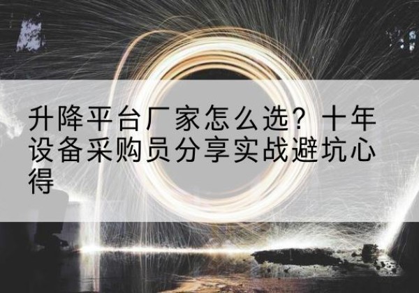 朗县升降平台厂家-怎么选？十年设备采购员分享实战避坑心得