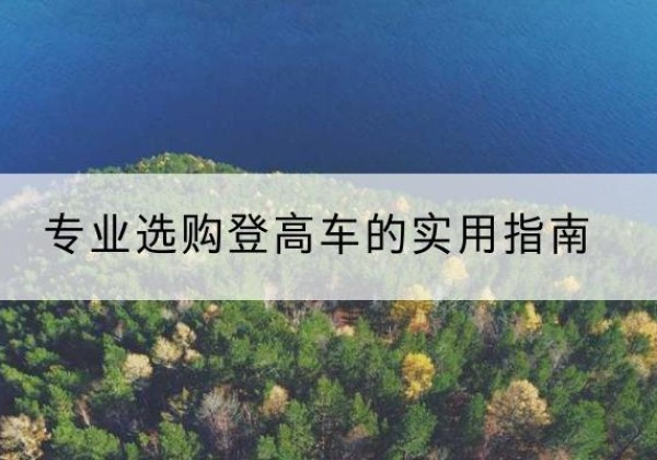 朗县电动登高车厂家推荐-专业选购登高车的实用指南