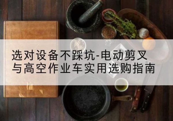 朗县电动剪叉升降平台怎么选-选对设备不踩坑-电动剪叉与高空作业车实用选购指南