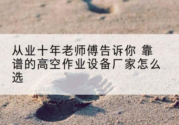 朗县高空作业升降机厂家推荐-从业十年老师傅告诉你 靠谱的高空作业设备厂家怎么选