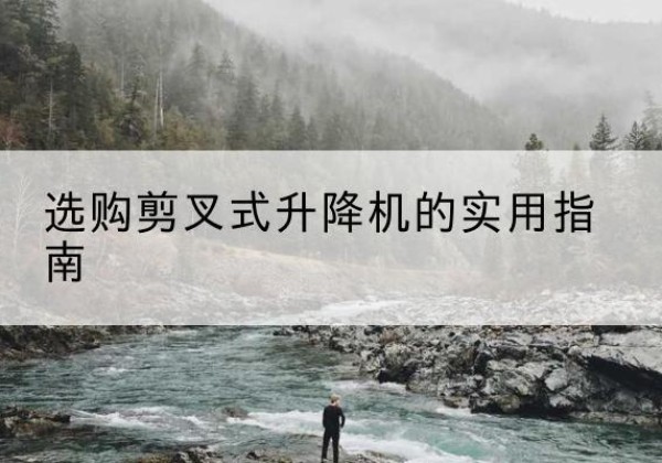朗县剪叉式升降机怎么选-选购剪叉式升降机的实用指南